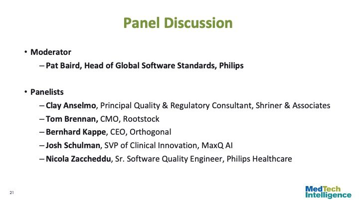 

Panel Discussion
Moderator
Pat Baird, Head of Global Software Standards, Philips

Panelists
Clay Anselmo, Principal Quality & Regulatory Consultant, Shriner & Associates
Tom Brennan, CMO, Rootstock
Bernhard Kappe, CEO, Orthogonal
Josh Schulman, SVP of Clinical Innovation, MaxQ AI
Nicola Zaccheddu, Sr. Software Quality Engineer, Philips Healthcare
