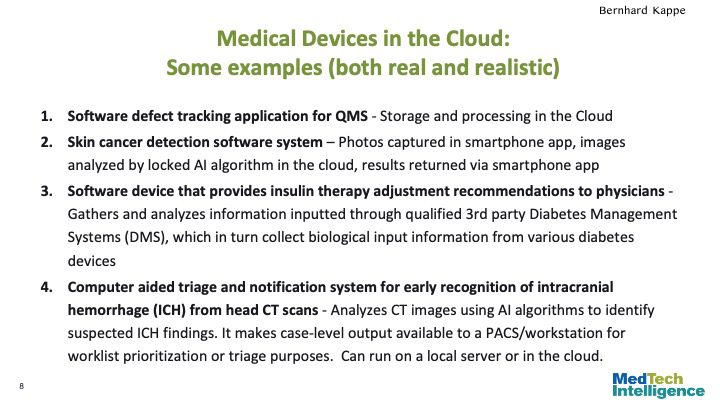 Medical Devices in the Cloud: Some examples (both real and realistic)

Software defect tracking application for QMS - Storage and processing in the Cloud
Skin cancer detection software system – Photos captured in smartphone app, images analyzed by locked AI algorithm in the cloud, results returned via smartphone app
Software device that provides insulin therapy adjustment recommendations to physicians - Gathers and analyzes information inputted through qualified 3rd party Diabetes Management Systems (DMS), which in turn collect biological input information from various diabetes devices
Computer aided triage and notification system for early recognition of intracranial hemorrhage (ICH) from head CT scans - Analyzes CT images using AI algorithms to identify suspected ICH findings. It makes case-level output available to a PACS/workstation for worklist prioritization or triage purposes. Can run on a local server or in the cloud.
